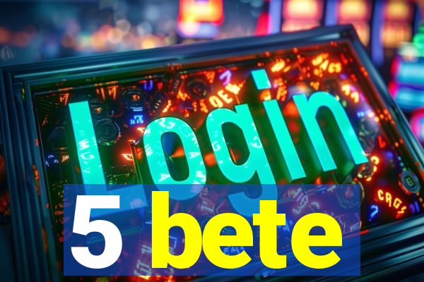 5 bete